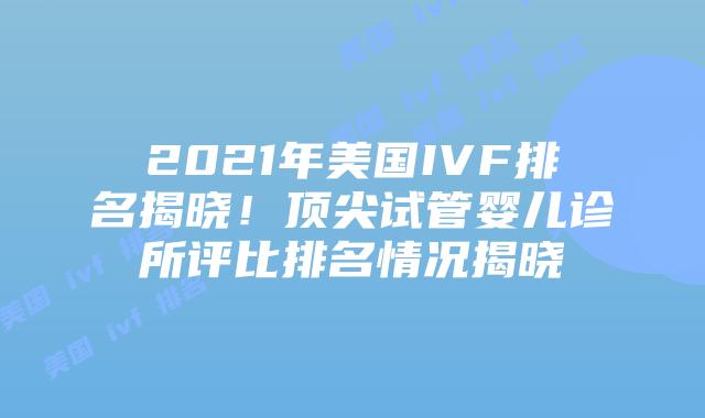 2021年美国IVF排名揭晓!顶尖试管婴儿诊所评比排名情况揭晓