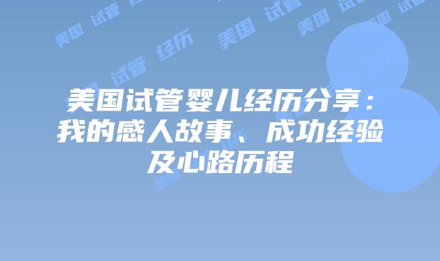美国试管婴儿经历分享:我的感人故事、成功经验及心路历程