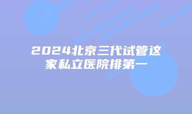 2024北京三代试管这家私立医院排第一