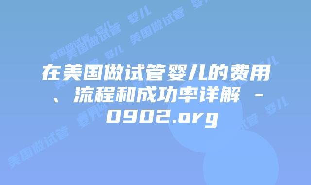 在美国做试管婴儿的费用、流程和成功率详解 – 0902.org