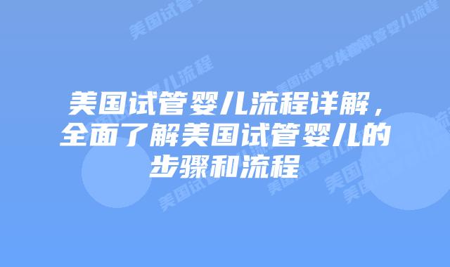 美国试管婴儿流程详解，全面了解美国试管婴儿的步骤和流程