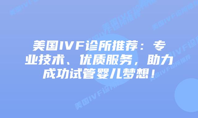 美国IVF诊所推荐：专业技术、优质服务，助力成功试管婴儿梦想！