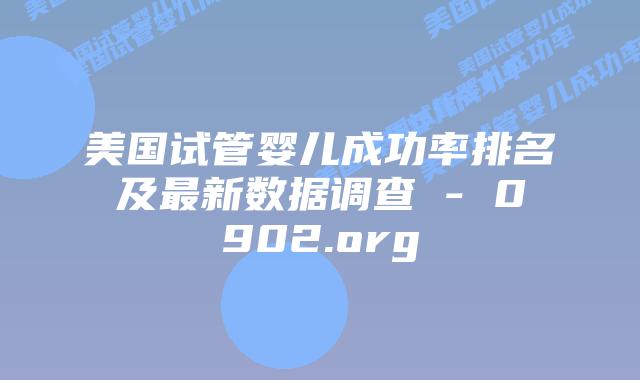 美国试管婴儿成功率排名及最新数据调查 – 0902.org