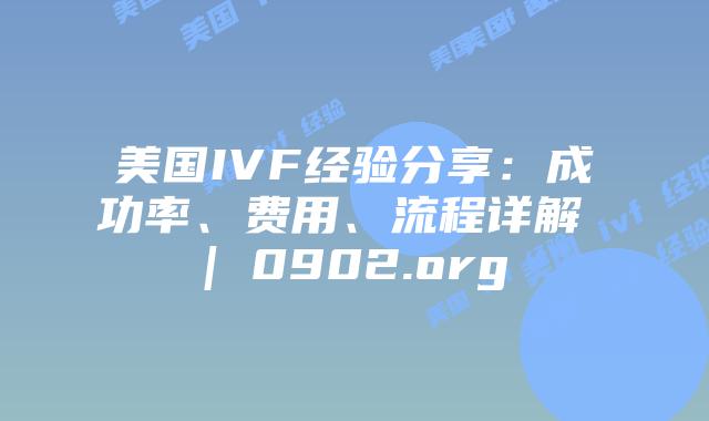 美国IVF经验分享：成功率、费用、流程详解 | 0902.org