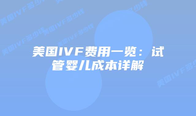美国IVF费用一览：试管婴儿成本详解