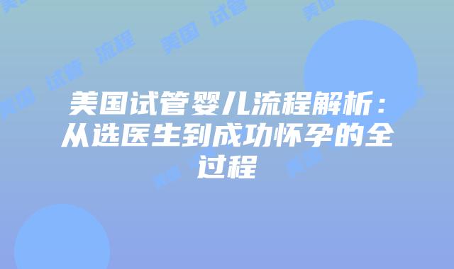 美国试管婴儿流程解析:从选医生到成功怀孕的全过程