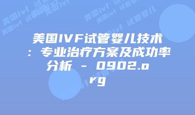 美国IVF试管婴儿技术:专业治疗方案及成功率分析 - 0902.org