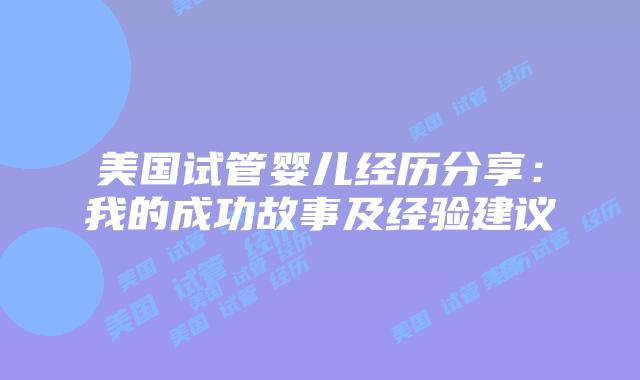 美国试管婴儿经历分享：我的成功故事及经验建议