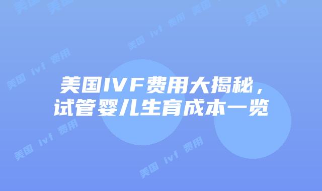 美国IVF费用大揭秘，试管婴儿生育成本一览