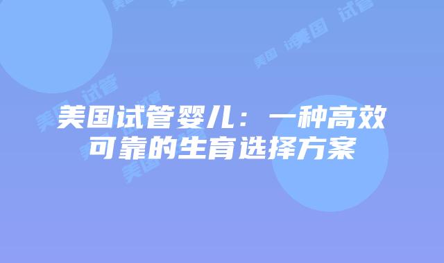 美国试管婴儿:一种高效可靠的生育选择方案