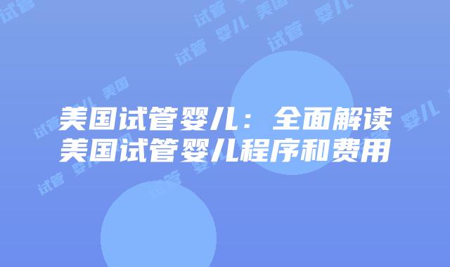 美国试管婴儿：全面解读美国试管婴儿程序和费用