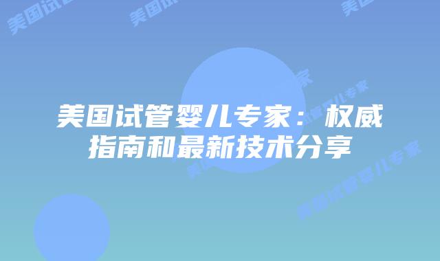 美国试管婴儿专家：权威指南和最新技术分享