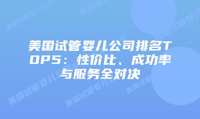 美国试管婴儿公司排名TOP5:性价比、成功率与服务全对决