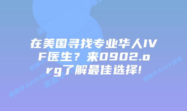 在美国寻找专业华人IVF医生？来0902.org了解最佳选择!