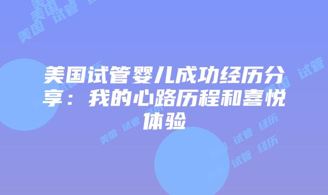 美国试管婴儿成功经历分享:我的心路历程和喜悦体验