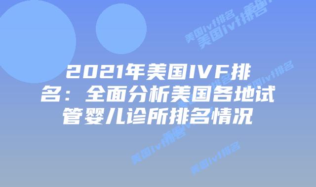 2021年美国IVF排名：全面分析美国各地试管婴儿诊所排名情况