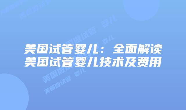 美国试管婴儿：全面解读美国试管婴儿技术及费用