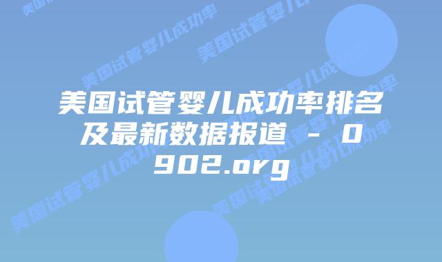 美国试管婴儿成功率排名及最新数据报道 – 0902.org