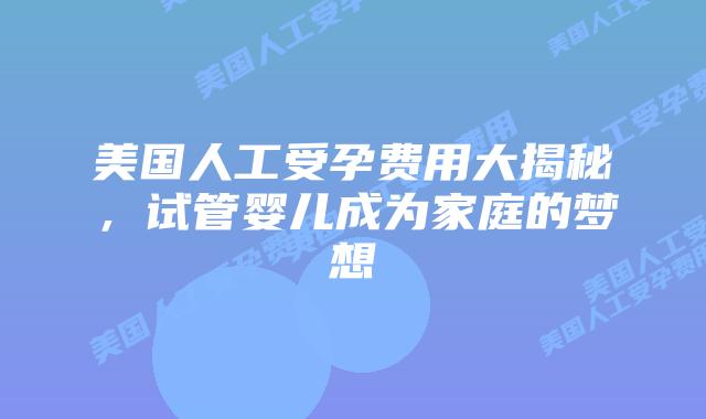 美国人工受孕费用大揭秘，试管婴儿成为家庭的梦想