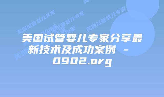 美国试管婴儿专家分享最新技术及成功案例 – 0902.org