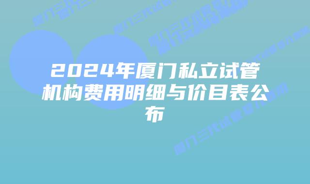 2024年厦门私立试管机构费用明细与价目表公布