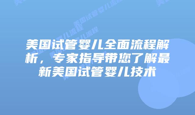 美国试管婴儿全面流程解析，专家指导带您了解最新美国试管婴儿技术
