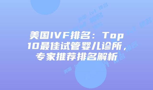 美国IVF排名：Top10最佳试管婴儿诊所，专家推荐排名解析