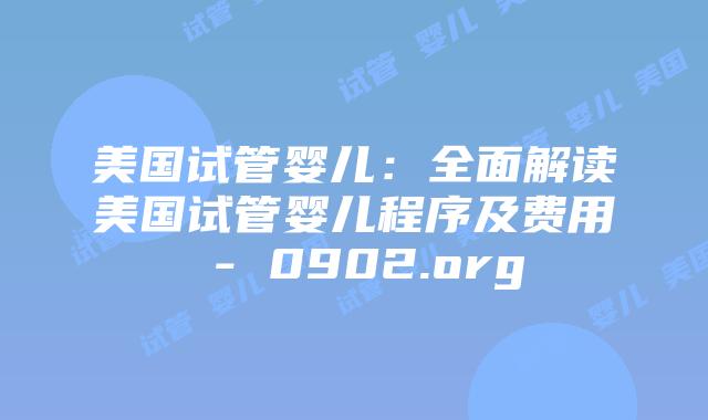 美国试管婴儿：全面解读美国试管婴儿程序及费用 – 0902.org