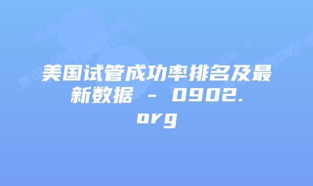 美国试管成功率排名及最新数据 – 0902.org