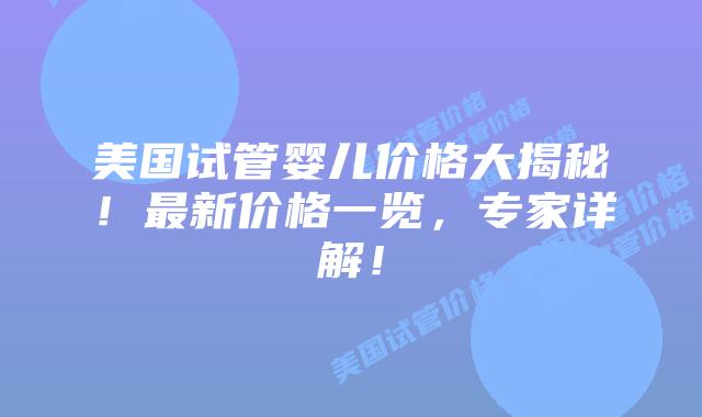 美国试管婴儿价格大揭秘！最新价格一览，专家详解！