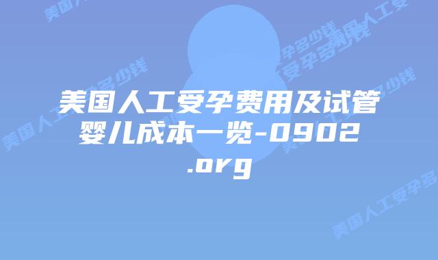 美国人工受孕费用及试管婴儿成本一览-0902.org