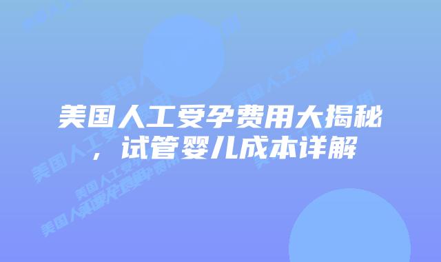 美国人工受孕费用大揭秘，试管婴儿成本详解