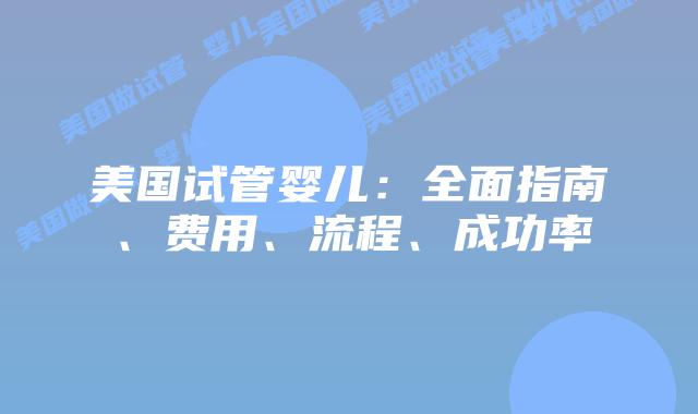 美国试管婴儿：全面指南、费用、流程、成功率