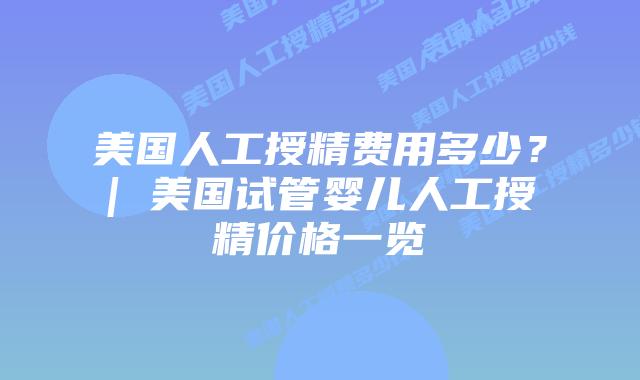 美国人工授精费用多少？| 美国试管婴儿人工授精价格一览