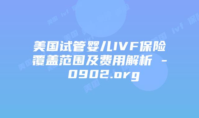 美国试管婴儿IVF保险覆盖范围及费用解析 – 0902.org