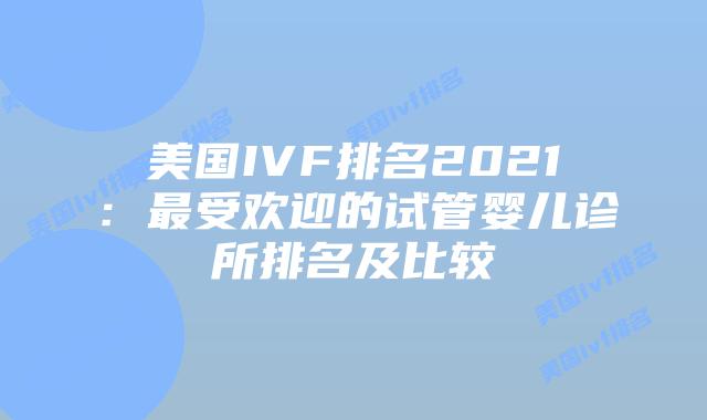 美国IVF排名2021：最受欢迎的试管婴儿诊所排名及比较