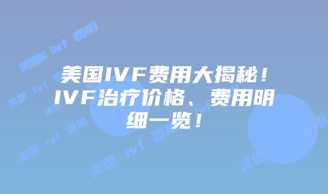 美国IVF费用大揭秘！IVF治疗价格、费用明细一览！