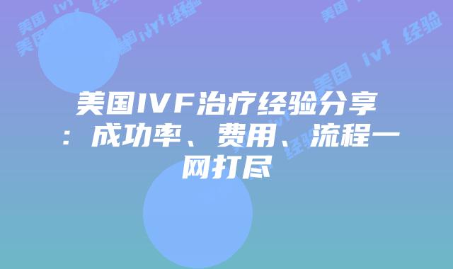 美国IVF治疗经验分享：成功率、费用、流程一网打尽