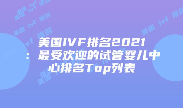 美国IVF排名2021:最受欢迎的试管婴儿中心排名Top列表