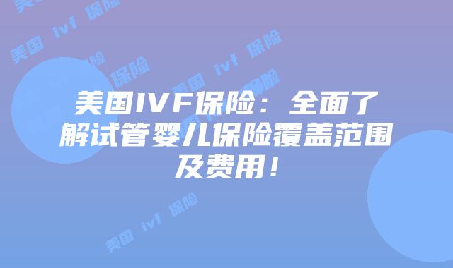 美国IVF保险：全面了解试管婴儿保险覆盖范围及费用！