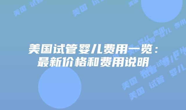 美国试管婴儿费用一览:最新价格和费用说明