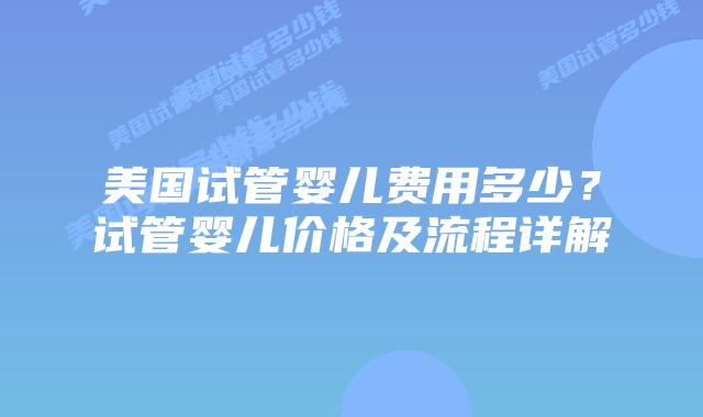 美国试管婴儿费用多少？试管婴儿价格及流程详解