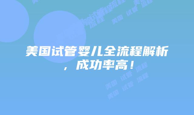 美国试管婴儿全流程解析,成功率高!