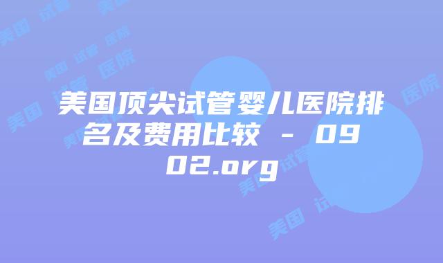 美国顶尖试管婴儿医院排名及费用比较 – 0902.org