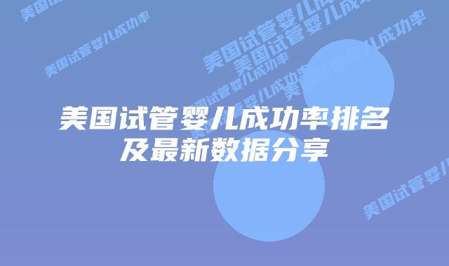 美国试管婴儿成功率排名及最新数据分享