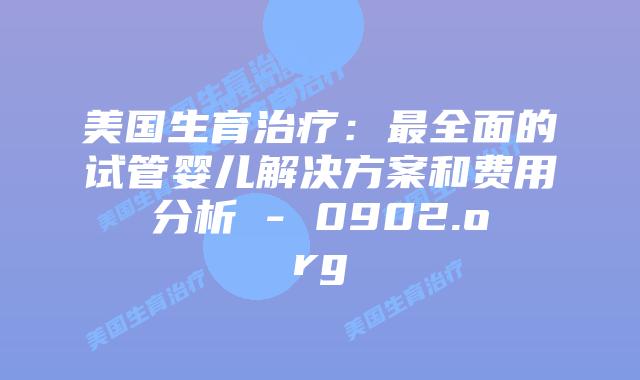 美国生育治疗：最全面的试管婴儿解决方案和费用分析 – 0902.org