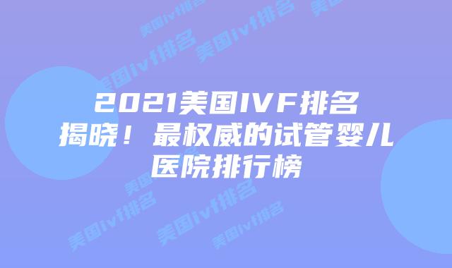 2021美国IVF排名揭晓!最权威的试管婴儿医院排行榜