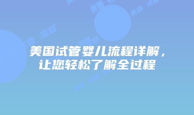 美国试管婴儿流程详解，让您轻松了解全过程