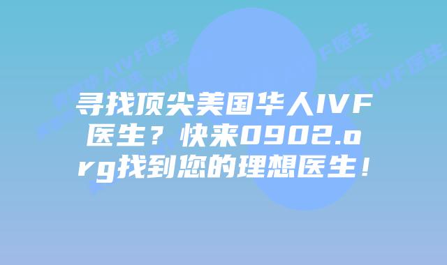 寻找顶尖美国华人IVF医生?快来0902.org找到您的理想医生!