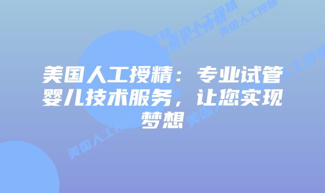 美国人工授精：专业试管婴儿技术服务，让您实现梦想